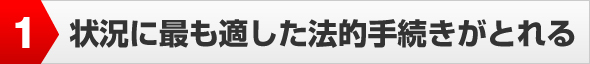 状況に最も適した法的手続きがとれる