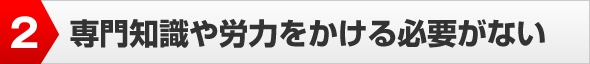 専門知識や労力をかける必要がない