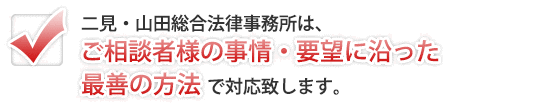 二見・山田総合法律事務所は、ご相談者の事情・要望に沿った最善の方法で対応します